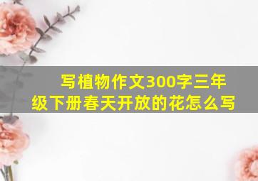 写植物作文300字三年级下册春天开放的花怎么写