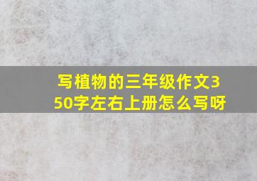 写植物的三年级作文350字左右上册怎么写呀