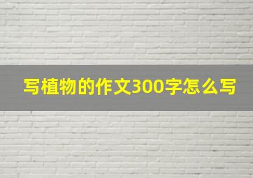 写植物的作文300字怎么写