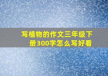 写植物的作文三年级下册300字怎么写好看