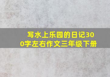 写水上乐园的日记300字左右作文三年级下册