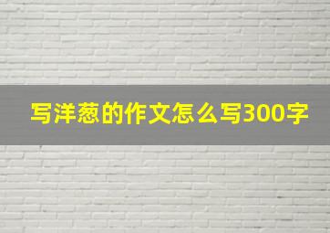 写洋葱的作文怎么写300字