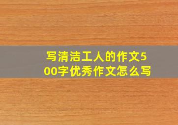 写清洁工人的作文500字优秀作文怎么写