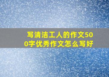 写清洁工人的作文500字优秀作文怎么写好