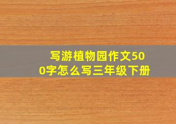 写游植物园作文500字怎么写三年级下册