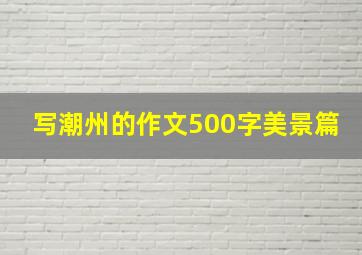 写潮州的作文500字美景篇