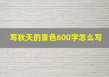 写秋天的景色600字怎么写