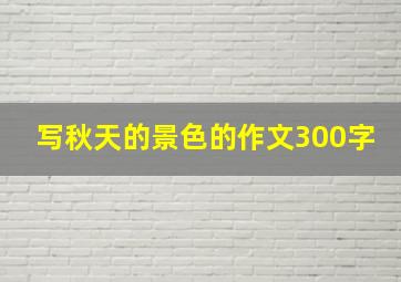 写秋天的景色的作文300字