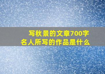 写秋景的文章700字名人所写的作品是什么