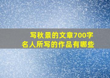 写秋景的文章700字名人所写的作品有哪些