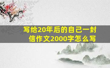 写给20年后的自己一封信作文2000字怎么写