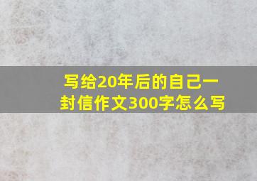 写给20年后的自己一封信作文300字怎么写