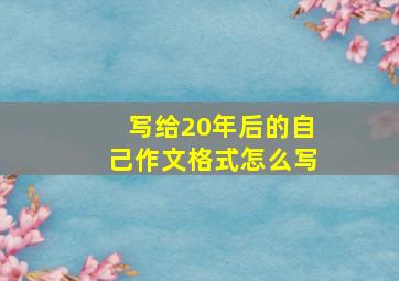 写给20年后的自己作文格式怎么写