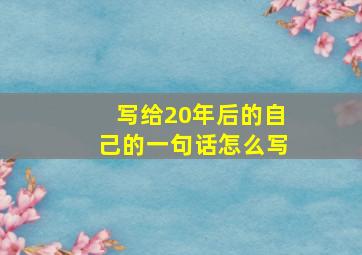 写给20年后的自己的一句话怎么写