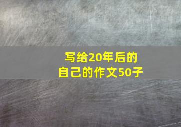 写给20年后的自己的作文50子