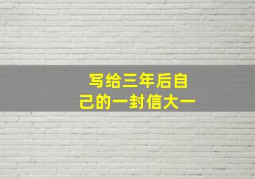 写给三年后自己的一封信大一