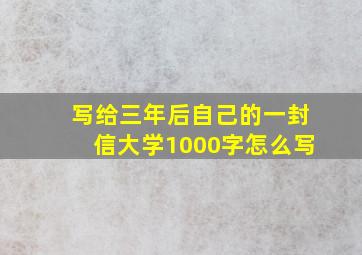 写给三年后自己的一封信大学1000字怎么写