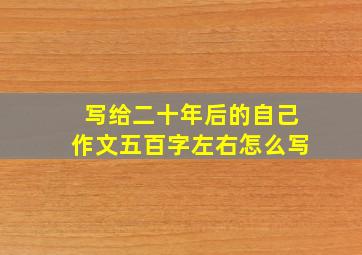 写给二十年后的自己作文五百字左右怎么写