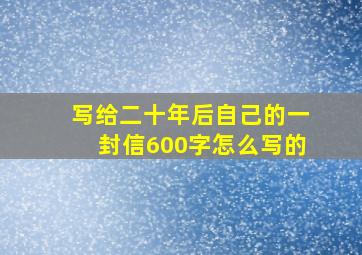 写给二十年后自己的一封信600字怎么写的