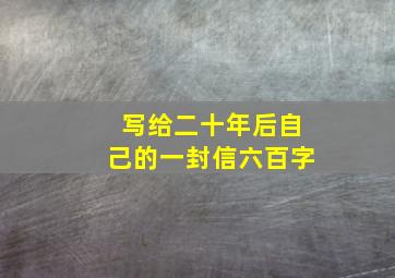 写给二十年后自己的一封信六百字