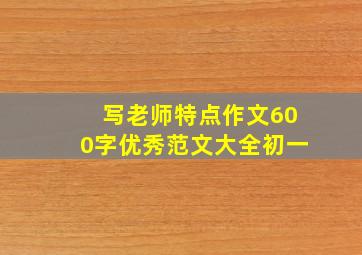 写老师特点作文600字优秀范文大全初一