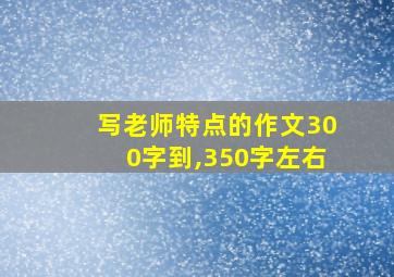 写老师特点的作文300字到,350字左右