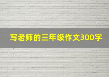 写老师的三年级作文300字