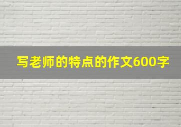 写老师的特点的作文600字