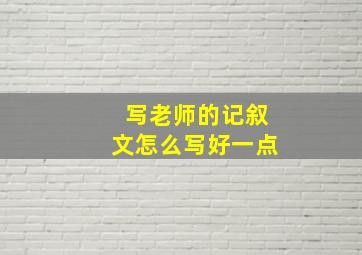 写老师的记叙文怎么写好一点