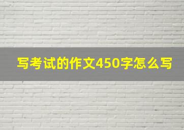 写考试的作文450字怎么写