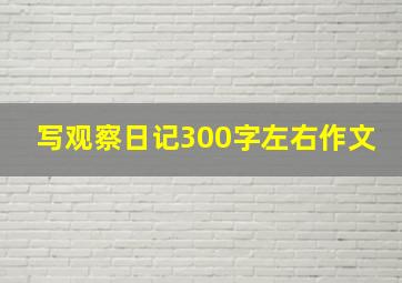 写观察日记300字左右作文