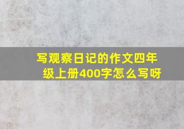 写观察日记的作文四年级上册400字怎么写呀