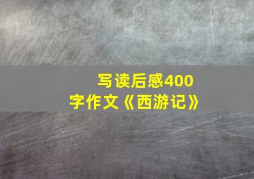 写读后感400字作文《西游记》