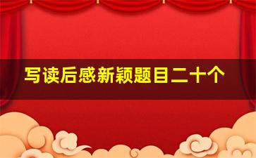 写读后感新颖题目二十个