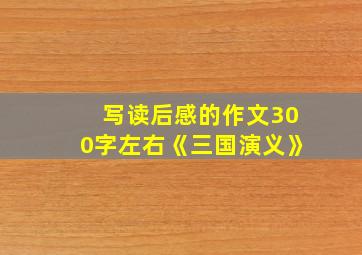 写读后感的作文300字左右《三国演义》