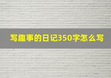 写趣事的日记350字怎么写