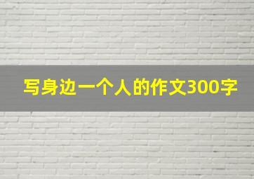 写身边一个人的作文300字