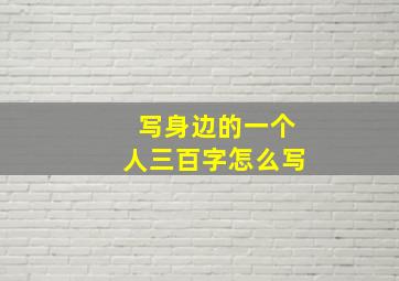 写身边的一个人三百字怎么写