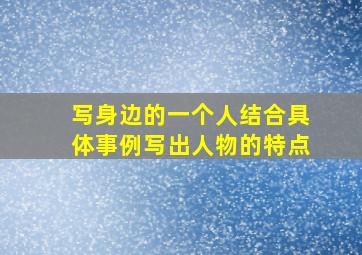 写身边的一个人结合具体事例写出人物的特点