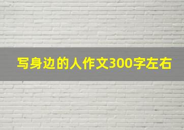 写身边的人作文300字左右