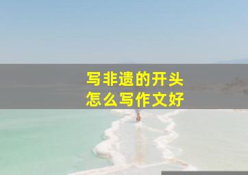 写非遗的开头怎么写作文好