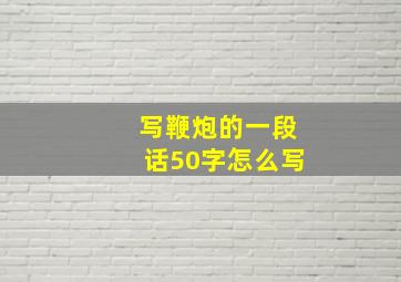 写鞭炮的一段话50字怎么写