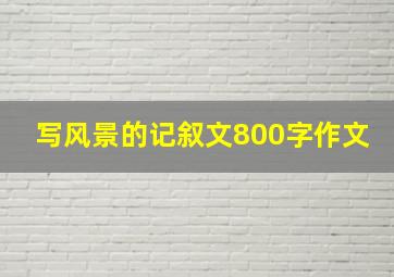 写风景的记叙文800字作文