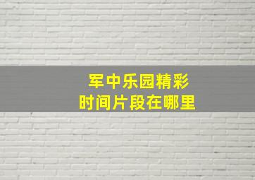 军中乐园精彩时间片段在哪里