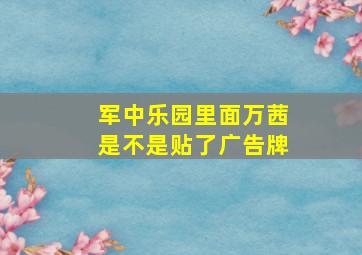 军中乐园里面万茜是不是贴了广告牌