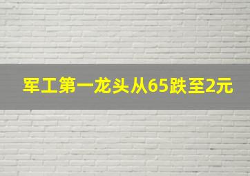 军工第一龙头从65跌至2元