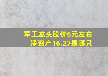 军工龙头股价6元左右净资产16.27是哪只