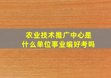 农业技术推广中心是什么单位事业编好考吗