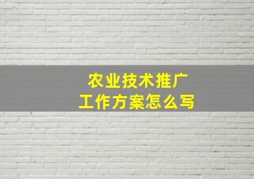 农业技术推广工作方案怎么写