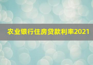 农业银行住房贷款利率2021